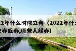 2022年什么时候立春（2022年什么时候立春躲春,哪些人躲春）