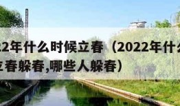 2022年什么时候立春（2022年什么时候立春躲春,哪些人躲春）