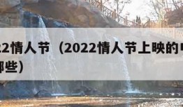 2022情人节（2022情人节上映的电影有哪些）