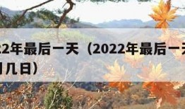 2022年最后一天（2022年最后一天是几月几日）