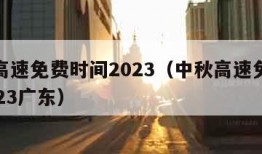 中秋高速免费时间2023（中秋高速免费时间2023广东）