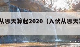 入伏从哪天算起2020（入伏从哪天算起?）