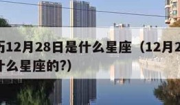 新历12月28日是什么星座（12月28日是什么星座的?）