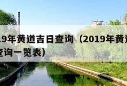 2019年黄道吉日查询（2019年黄道吉日查询一览表）