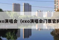 exo演唱会（exo演唱会门票官网）