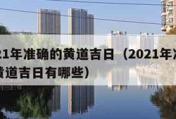 2021年准确的黄道吉日（2021年准确的黄道吉日有哪些）