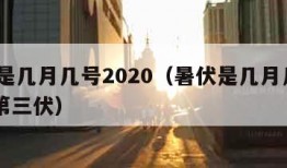 暑伏是几月几号2020（暑伏是几月几号2023第三伏）