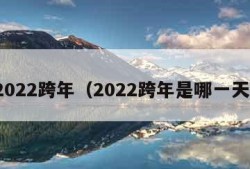 2022跨年（2022跨年是哪一天）