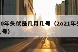 2020年头伏是几月几号（2o21年头伏是几号）