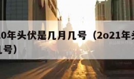 2020年头伏是几月几号（2o21年头伏是几号）