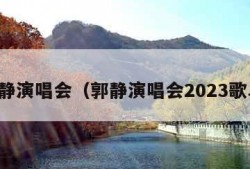 郭静演唱会（郭静演唱会2023歌单）