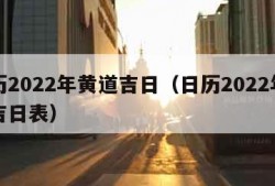 日历2022年黄道吉日（日历2022年黄道吉日表）