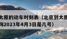 北京到太原的动车时刻表（北京到太原动车时刻表查询2023年4月3日是几号）