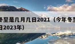 今年冬至是几月几日2021（今年冬至是几月几日2023年）