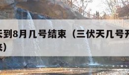 三伏天到8月几号结束（三伏天几号开始,几号结来）