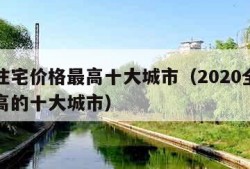 全球住宅价格最高十大城市（2020全球房价最高的十大城市）