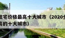 全球住宅价格最高十大城市（2020全球房价最高的十大城市）