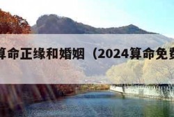 免费算命正缘和婚姻（2024算命免费生辰八字）