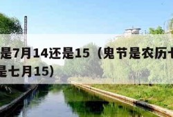 鬼节是7月14还是15（鬼节是农历七月14还是七月15）