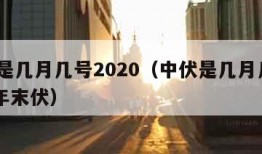 中伏是几月几号2020（中伏是几月几号2023年末伏）