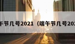 端午节几号2021（端午节几号2024）