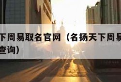 名扬天下周易取名官网（名扬天下周易取名官网美名查询）