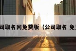 公司取名网免费版（公司取名 免费）