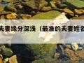 姓名测夫妻缘分深浅（最准的夫妻姓名缘分测姻缘）