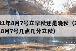 2021年8月7号立早秋还是晚秋（2021年8月7号几点几分立秋）