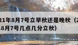 2021年8月7号立早秋还是晚秋（2021年8月7号几点几分立秋）