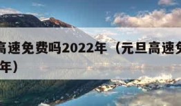 元旦高速免费吗2022年（元旦高速免费吗2022年）