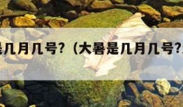 大暑是几月几号?（大暑是几月几号?沐丽花）