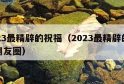 2023最精辟的祝福（2023最精辟的祝福朋友圈）