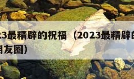 2023最精辟的祝福（2023最精辟的祝福朋友圈）