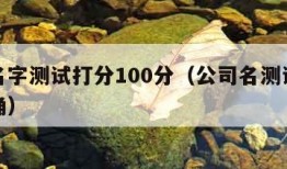 公司名字测试打分100分（公司名测试打分最准确）