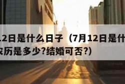 7月12日是什么日子（7月12日是什么日子,农历是多少?结婚可否?）