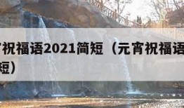 元宵祝福语2021简短（元宵祝福语2020简短）