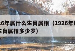 1926年属什么生肖属相（1926年属什么生肖属相多少岁）