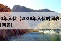 2020年入伏（2020年入伏时间表三伏天时间表）