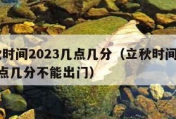 立秋时间2023几点几分（立秋时间2023几点几分不能出门）