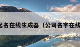 公司起名在线生成器（公司名字在线生成）