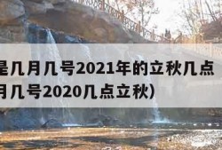 立秋是几月几号2021年的立秋几点（立秋是几月几号2020几点立秋）