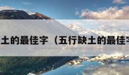 五行缺土的最佳字（五行缺土的最佳字网名）