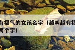 越叫越有福气的女孩名字（越叫越有福气的女孩名字两个字）