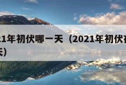 2021年初伏哪一天（2021年初伏在哪一天）