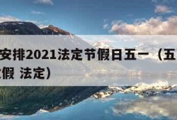 放假安排2021法定节假日五一（五一2021放假 法定）