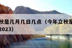 今年立秋是几月几日几点（今年立秋是几月几日几点2023）