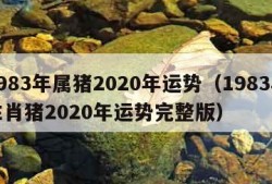 1983年属猪2020年运势（1983年生肖猪2020年运势完整版）