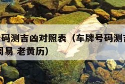 车牌号码测吉凶对照表（车牌号码测吉凶 卜易居 周易 老黄历）