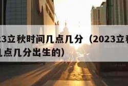 2023立秋时间几点几分（2023立秋时间几点几分出生的）